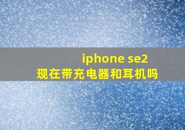 iphone se2现在带充电器和耳机吗